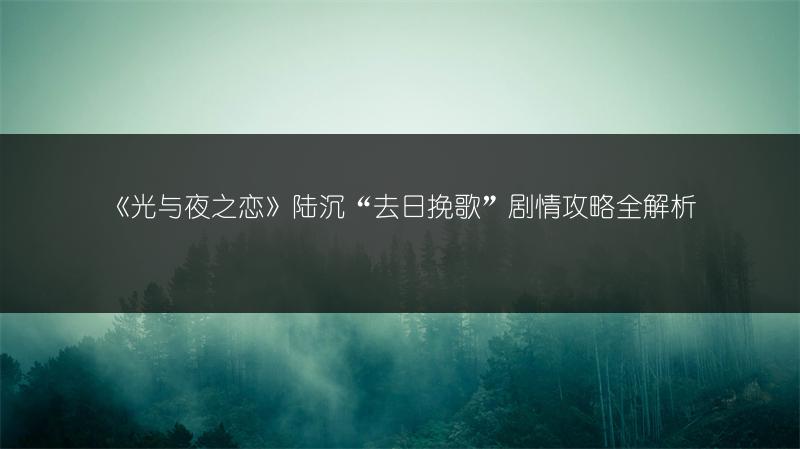 《光与夜之恋》陆沉“去日挽歌”剧情攻略全解析