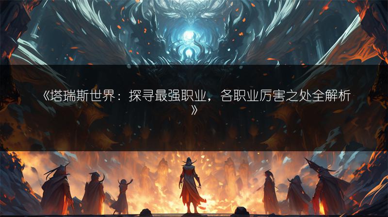 《塔瑞斯世界：探寻最强职业，各职业厉害之处全解析》