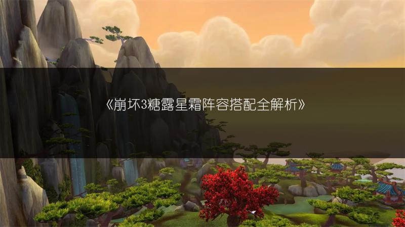 《崩坏3糖露星霜阵容搭配全解析》