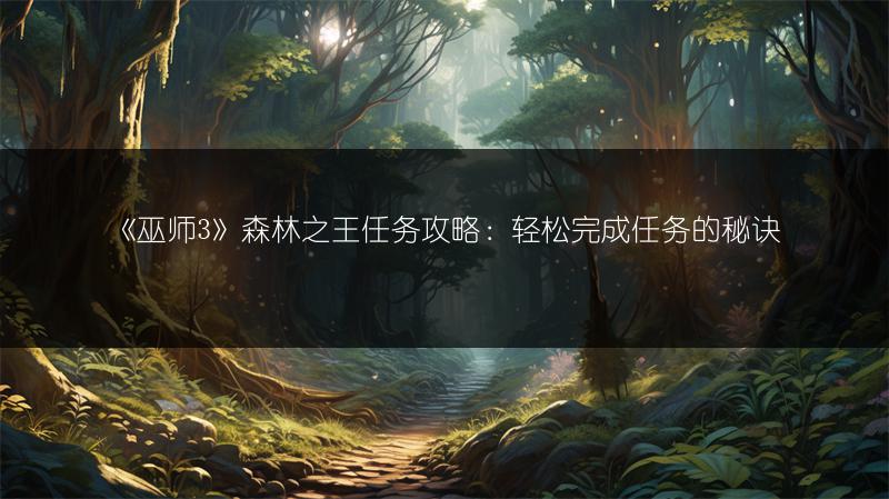 《巫师3》森林之王任务攻略：轻松完成任务的秘诀