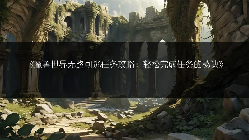《魔兽世界无路可逃任务攻略：轻松完成任务的秘诀》