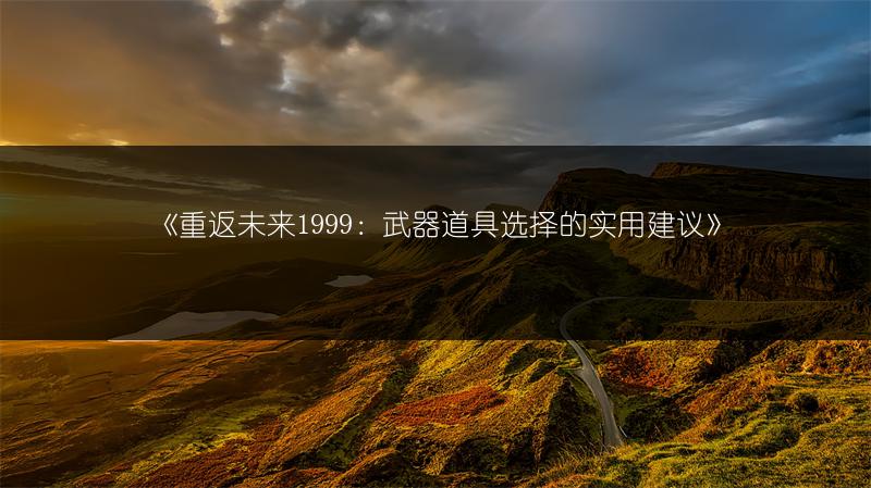 《重返未来1999：武器道具选择的实用建议》
