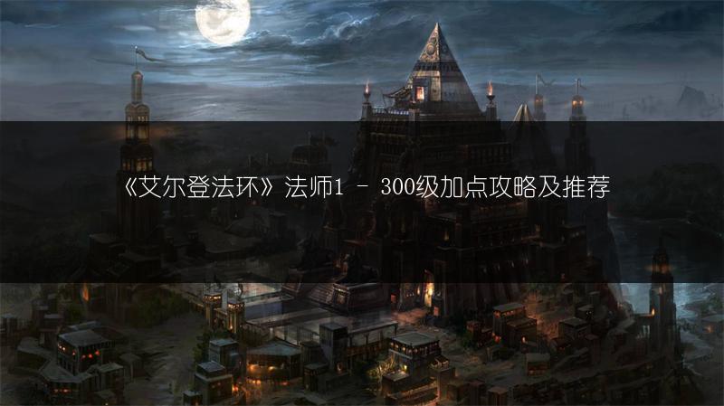 《艾尔登法环》法师1 - 300级加点攻略及推荐