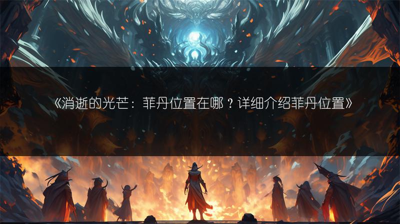 《消逝的光芒：菲丹位置在哪？详细介绍菲丹位置》