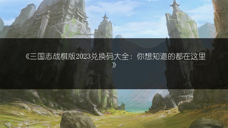 《三国志战棋版兑换码大全：你想知道的都在这里》