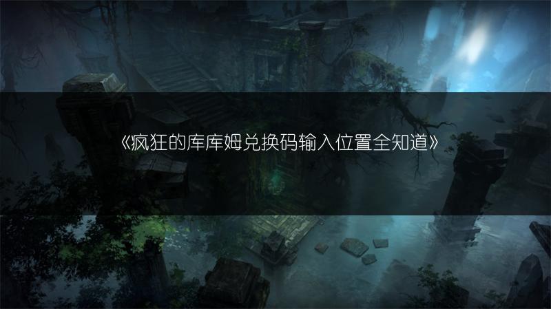 《疯狂的库库姆兑换码输入位置全知道》