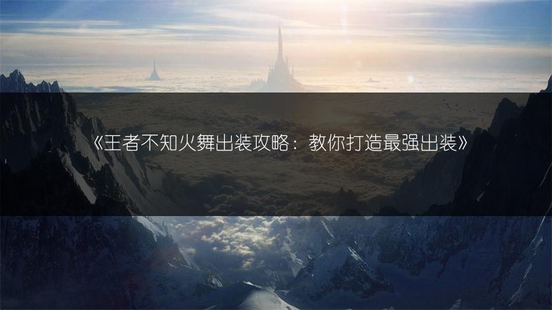 《王者不知火舞出装攻略：教你打造最强出装》
