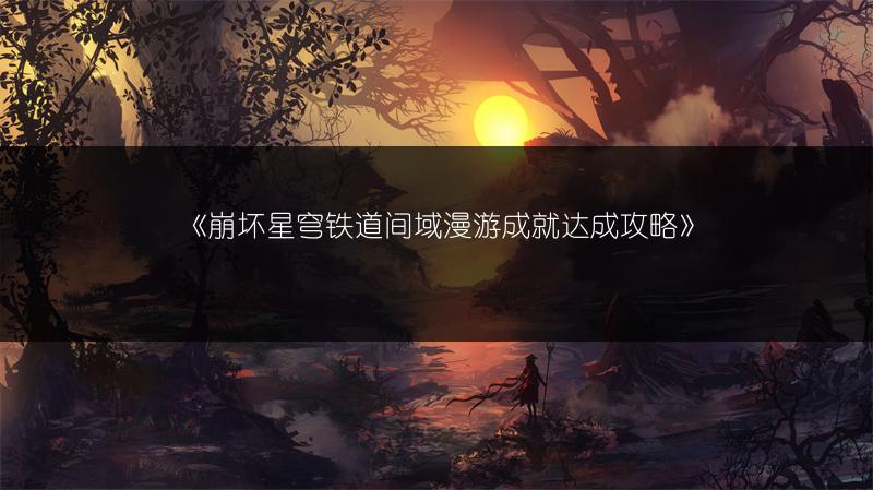 《崩坏星穹铁道间域漫游成就达成攻略》