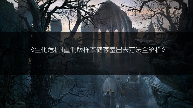 《生化危机4重制版样本储存室出去方法全解析》