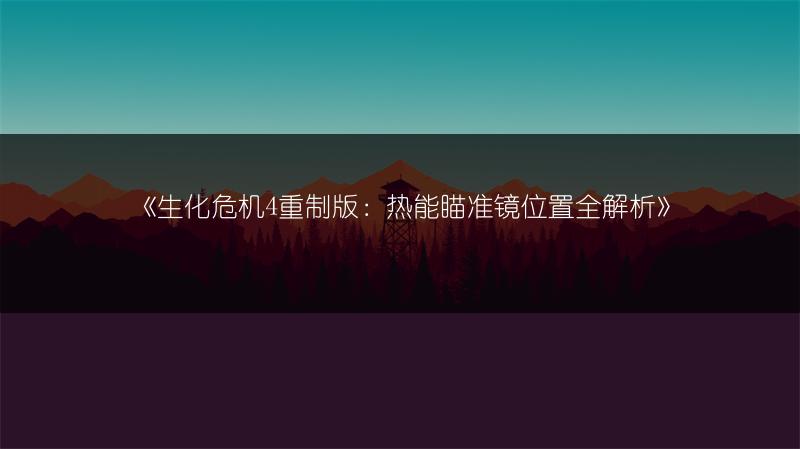 《生化危机4重制版：热能瞄准镜位置全解析》