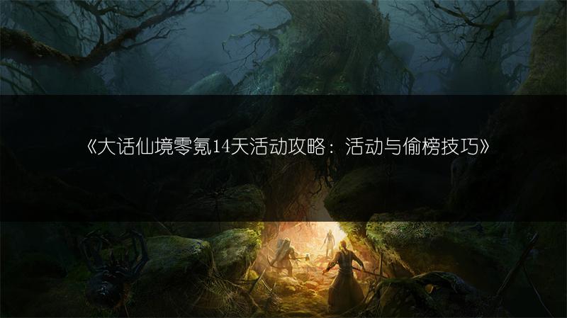 《大话仙境零氪14天活动攻略：活动与偷榜技巧》