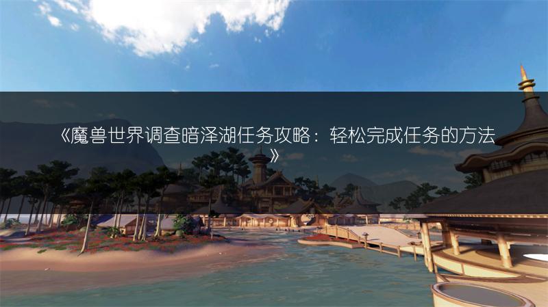 《魔兽世界调查暗泽湖任务攻略：轻松完成任务的方法》