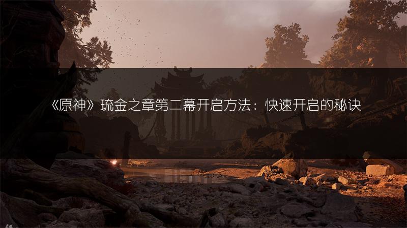 《原神》琉金之章第二幕开启方法：快速开启的秘诀