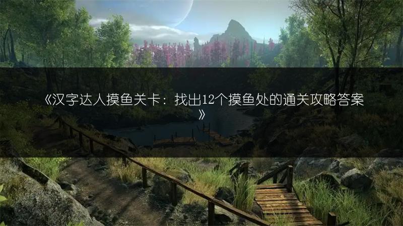 《汉字达人摸鱼关卡：找出12个摸鱼处的通关攻略答案》