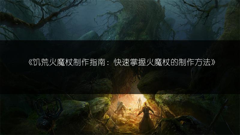 《饥荒火魔杖制作指南：快速掌握火魔杖的制作方法》