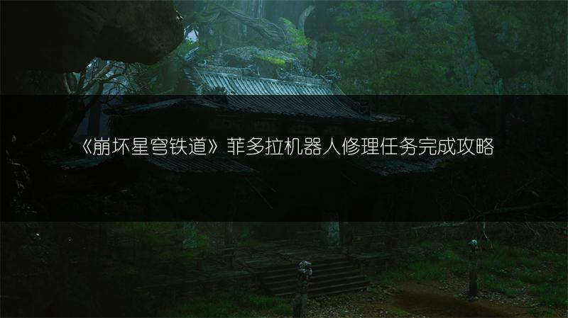 《崩坏星穹铁道》菲多拉机器人修理任务完成攻略