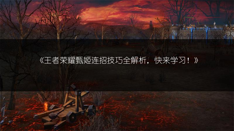 《王者荣耀甄姬连招技巧全解析，快来学习！》