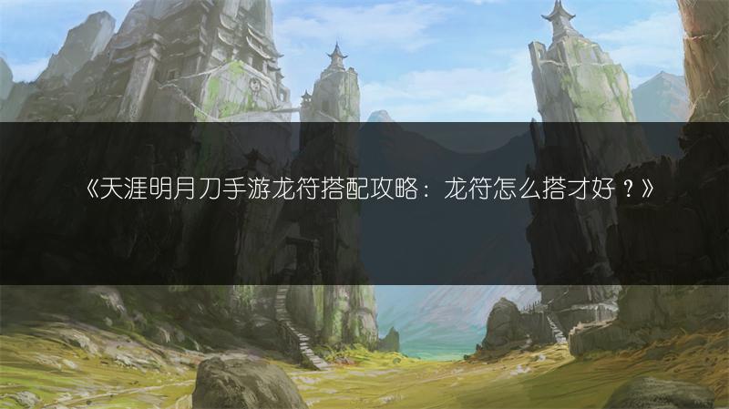 《天涯明月刀手游龙符搭配攻略：龙符怎么搭才好？》