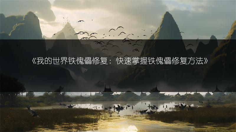《我的世界铁傀儡修复：快速掌握铁傀儡修复方法》