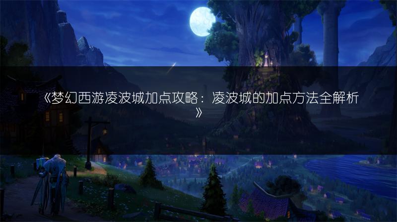 《梦幻西游凌波城加点攻略：凌波城的加点方法全解析》