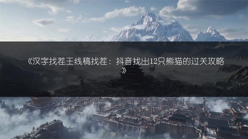 《汉字找茬王线稿找茬：抖音找出12只熊猫的过关攻略》