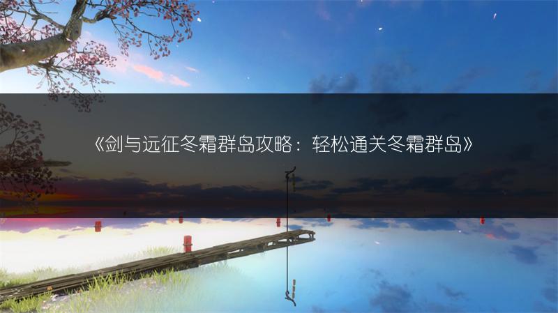 《剑与远征冬霜群岛攻略：轻松通关冬霜群岛》