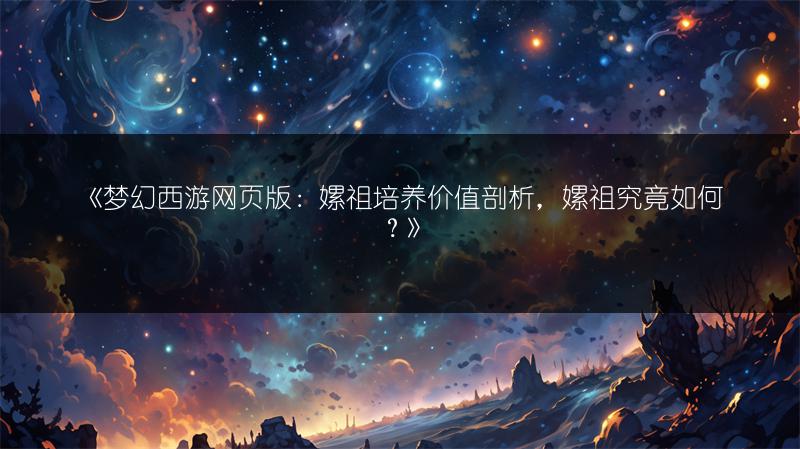 《梦幻西游网页版：嫘祖培养价值剖析，嫘祖究竟如何？》