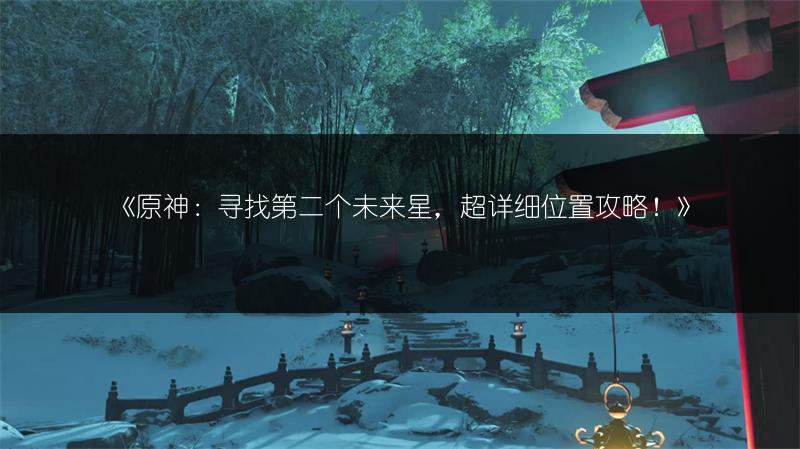《原神：寻找第二个未来星，超详细位置攻略！》