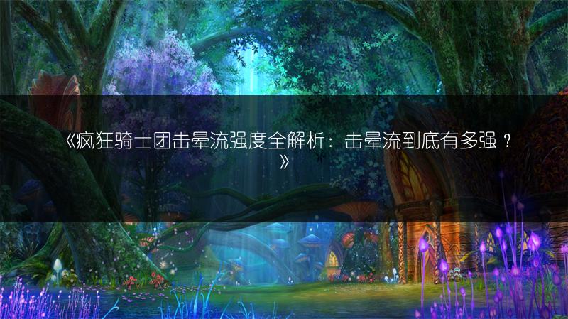 《疯狂骑士团击晕流强度全解析：击晕流到底有多强？》