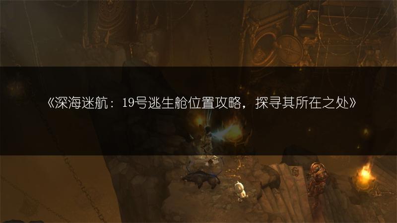 《深海迷航：19号逃生舱位置攻略，探寻其所在之处》