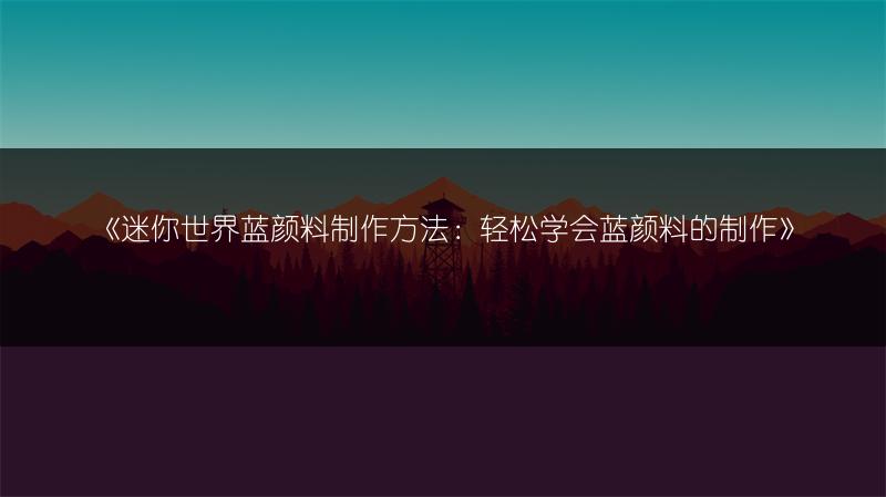 《迷你世界蓝颜料制作方法：轻松学会蓝颜料的制作》