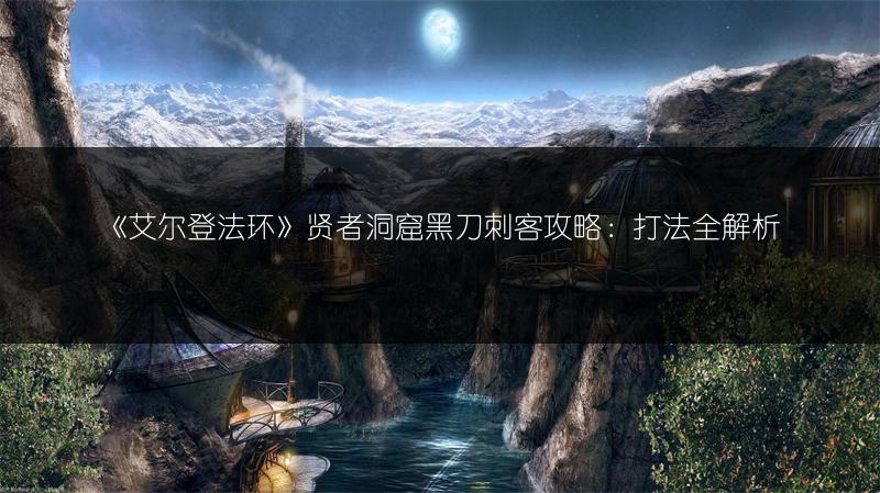 《艾尔登法环》贤者洞窟黑刀刺客攻略：打法全解析