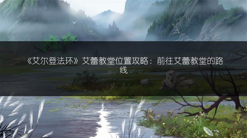 《艾尔登法环》艾蕾教堂位置攻略：前往艾蕾教堂的路线