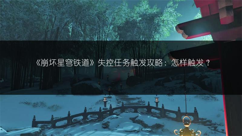 《崩坏星穹铁道》失控任务触发攻略：怎样触发？
