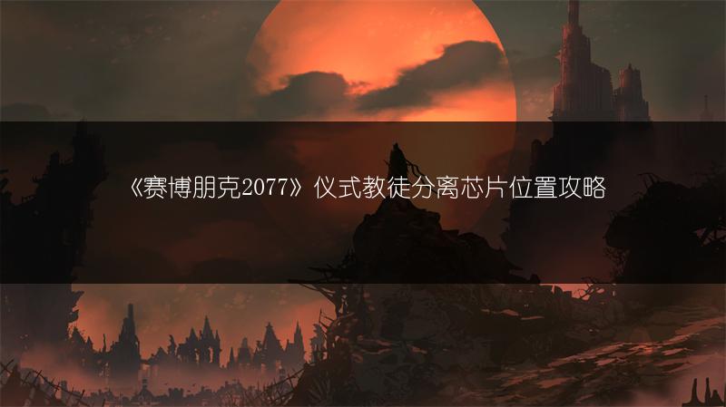 《赛博朋克2077》仪式教徒分离芯片位置攻略