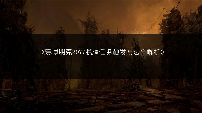 《赛博朋克2077脱缰任务触发方法全解析》