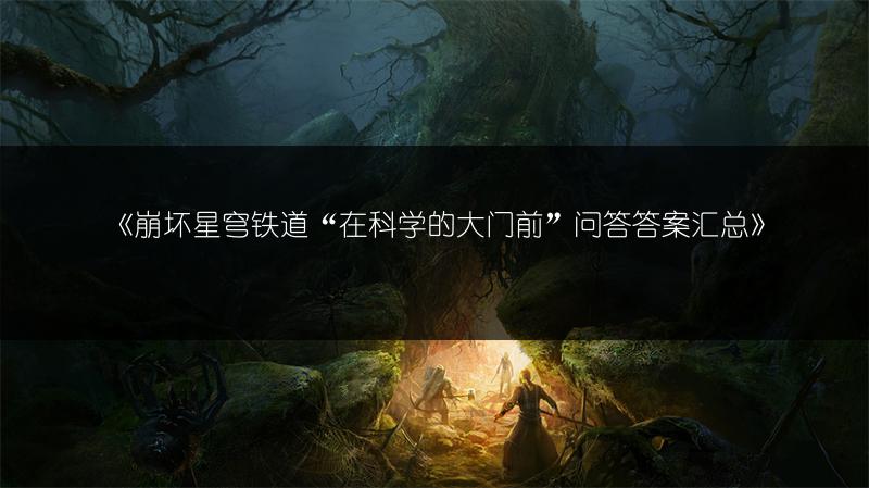 《崩坏星穹铁道“在科学的大门前”问答答案汇总》