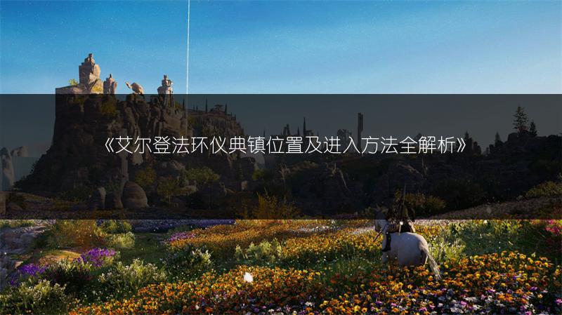 《艾尔登法环仪典镇位置及进入方法全解析》