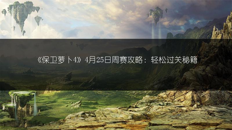 《保卫萝卜4》4月25日周赛攻略：轻松过关秘籍