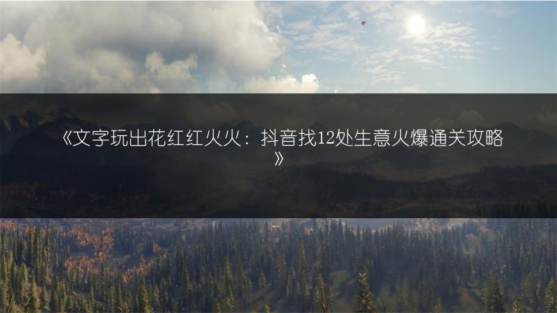 《文字玩出花红红火火：抖音找12处生意火爆通关攻略》