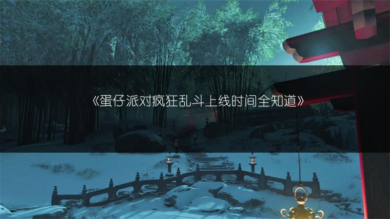 《蛋仔派对疯狂乱斗上线时间全知道》