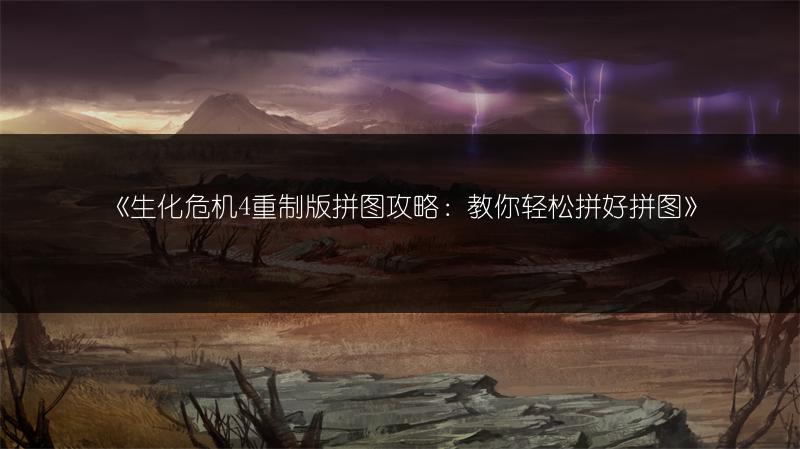 《生化危机4重制版拼图攻略：教你轻松拼好拼图》