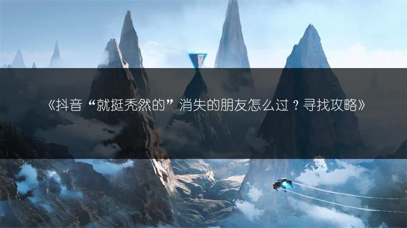 《抖音“就挺秃然的”消失的朋友怎么过？寻找攻略》