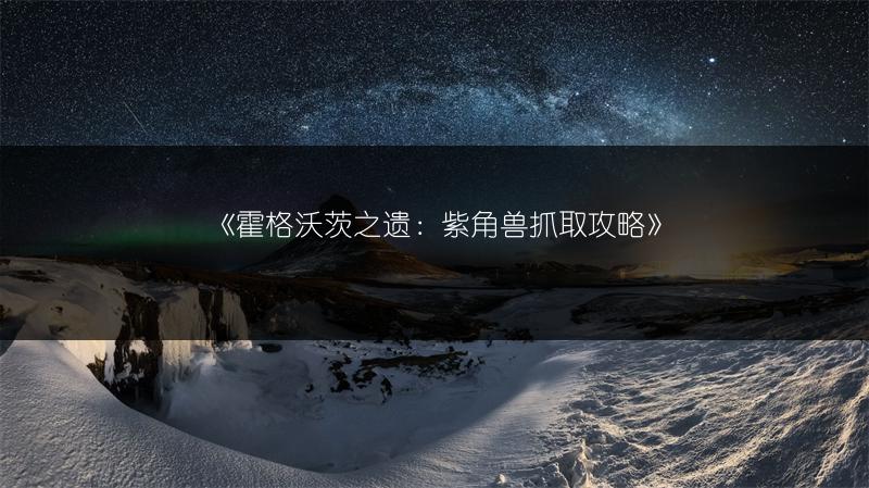 《霍格沃茨之遗：紫角兽抓取攻略》