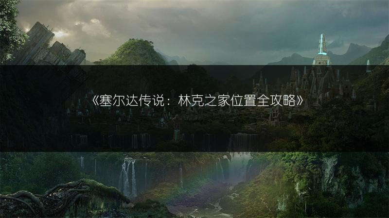 《塞尔达传说：林克之家位置全攻略》