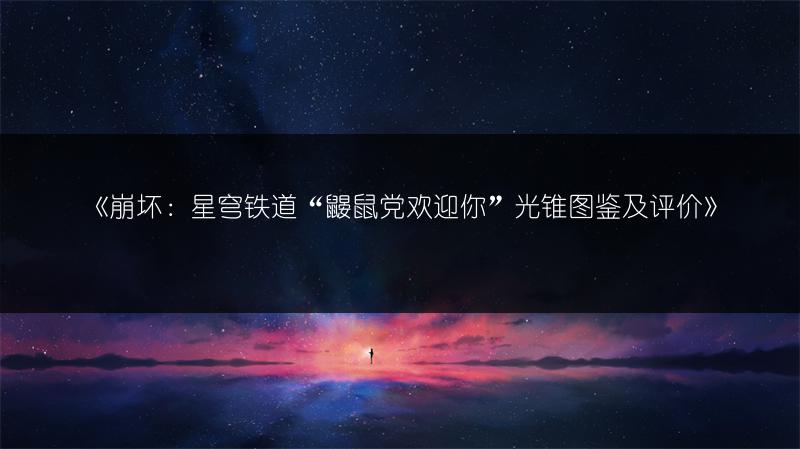 《崩坏：星穹铁道“鼹鼠党欢迎你”光锥图鉴及评价》