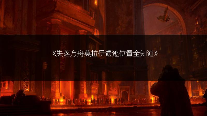 《失落方舟莫拉伊遗迹位置全知道》