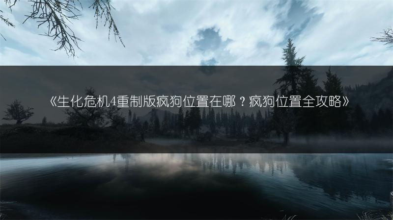 《生化危机4重制版疯狗位置在哪？疯狗位置全攻略》