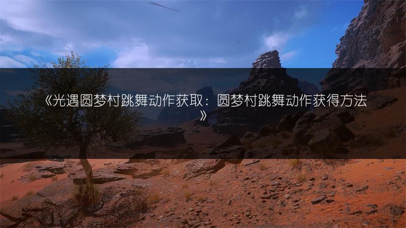 《光遇圆梦村跳舞动作获取：圆梦村跳舞动作获得方法》