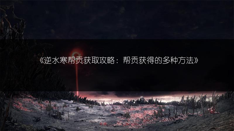 《逆水寒帮贡获取攻略：帮贡获得的多种方法》